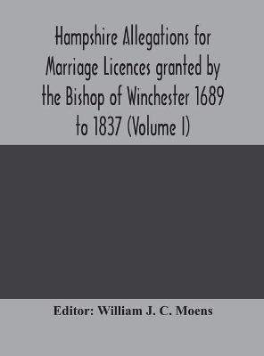 Hampshire Allegations for Marriage Licences granted by the Bishop of Winchester 1689 to 1837 (Volume I)(English, Hardcover, unknown)
