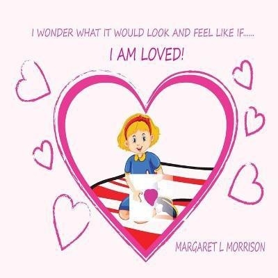 I Wonder What It Would Look and Feel Like If ... I Am Loved(English, Paperback, Morrison Margaret L)