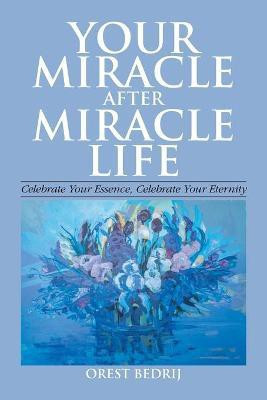 Your Miracle After Miracle Life Celebrate Your Essence, Celebrate Your Eternity(English, Paperback, Bedrij Orest)