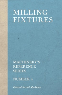 Milling Fixtures - Machinery's Reference Series - Number 4(English, Paperback, Markham Edward Russell)