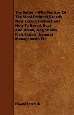 The Setter - With Notices Of The Most Eminent Breeds Now Extant; Instructions How To Breed, Rear And Break; Dog Shows, Fiels Traials, General Management, Etc(English, Paperback, Laverack Edward)