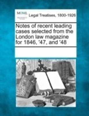 Notes of Recent Leading Cases Selected from the London Law Magazine for 1846, '47, and '48(English, Paperback, unknown)