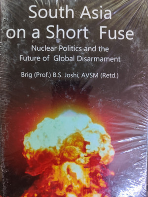 South Asia on a Short Fuse : Nuclear Politics and the Future of global disarmament(Hardcover, Brig (Prof.) B.S. Joshi, AVSM (Retd.))