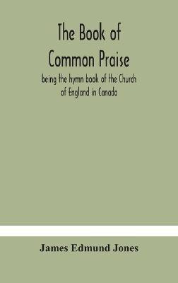 The Book of Common Praise, being the hymn book of the Church of England in Canada(English, Hardcover, Edmund Jones James)