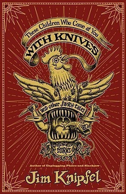These Children Who Come at You with Knives, and Other Fairy Tales(English, Paperback, Knipfel Jim)