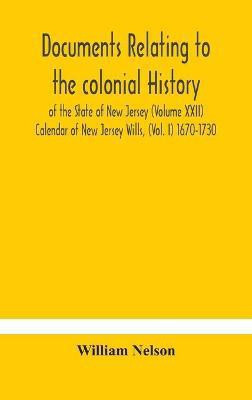 Documents relating to the colonial History of the State of New Jersey (Volume XXII) Calendar of New Jersey Wills, (Vol. I) 1670-1730(English, Hardcover, Nelson William)
