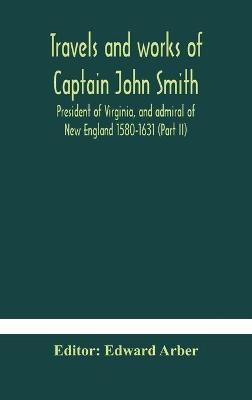 Travels and works of Captain John Smith; President of Virginia, and admiral of New England 1580-1631 (Part II)(English, Hardcover, unknown)