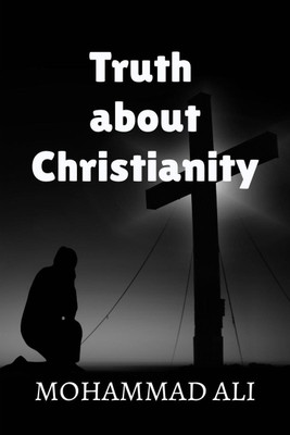 TRUTH ABOUT CHRISTIANITY(English, Paperback, Mohammad Ali)
