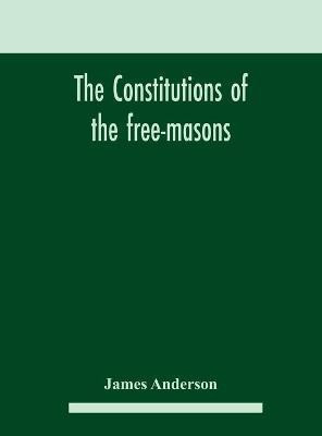 The constitutions of the free-masons(English, Hardcover, Anderson James)