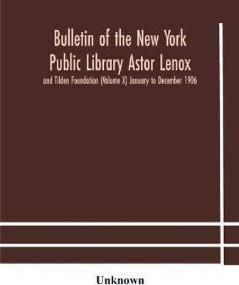 Bulletin of the New York Public Library Astor Lenox and Tilden Foundation (Volume X) January to December 1906(English, Paperback, unknown)