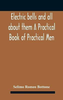 Electric bells and all about them A Practical Book of Practical Men(English, Hardcover, Romeo Bottone Selimo)