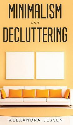 Minimalism and Decluttering Discover the secrets on How to live a meaningful life and Declutter your Home, Budget, Mind and Life with the Minimalist way of living(English, Hardcover, Jessen Alexandra) Minimalism and Decluttering Discover the secrets on How to live a meaningful life and Declutter your Home, Budget, Mind and Life with the Minimalist way of living(English, Hardcover, Jessen Alexandra)