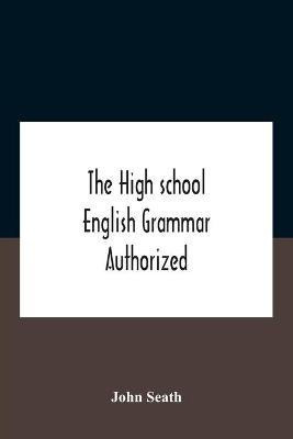 The High School English Grammar Authorized For Use In The High Schools And Collegiate Institutes Of Ontario By The Department Of Education(English, Paperback, Seath John)