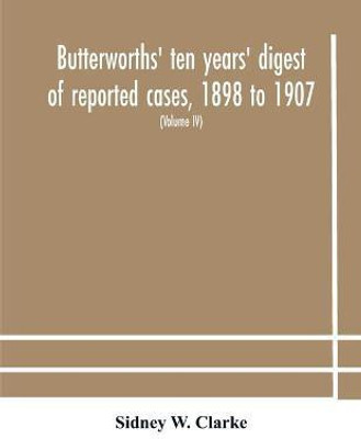 Butterworths' ten years' digest of reported cases, 1898 to 1907; a digest of reported cases decided in the Supreme and other courts during the years 1898 to 1907, including a copious selection of reported cases decided in the Irish and Scotch courts, with(English, Paperback, W Clarke Sidney) Butterworths' ten years' digest of reported cases, 1898 to 1907; a digest of reported cases decided in the Supreme and other courts during the years 1898 to 1907, including a copious selection of reported cases decided in the Irish and Scotch courts, with(English, Paperback, W Clarke Sidney)