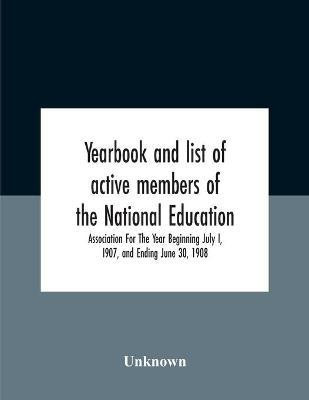 Yearbook And List Of Active Members Of The National Education Association For The Year Beginning July I, I907, And Ending June 30, 1908(English, Paperback, unknown)