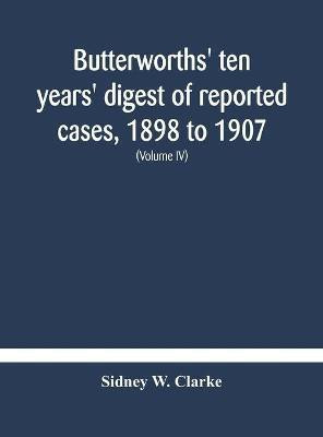 Butterworths' ten years' digest of reported cases, 1898 to 1907; a digest of reported cases decided in the Supreme and other courts during the years 1898 to 1907, including a copious selection of reported cases decided in the Irish and Scotch courts, with(English, Hardcover, W Clarke Sidney) Butterworths' ten years' digest of reported cases, 1898 to 1907; a digest of reported cases decided in the Supreme and other courts during the years 1898 to 1907, including a copious selection of reported cases decided in the Irish and Scotch courts, with(English, Hardcover, W Clarke Sidney)