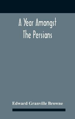 A Year Amongst The Persians; Impressions As To The Life, Character, And Thought Of The People Of Persia, Received During Twelve Month'S Residence In That Country In The Years 1887-8(English, Hardcover, Granville Browne Edward) A Year Amongst The Persians; Impressions As To The Life, Character, And Thought Of The People Of Persia, Received During Twelve Month'S Residence In That Country In The Years 1887-8(English, Hardcover, Granville Browne Edward)