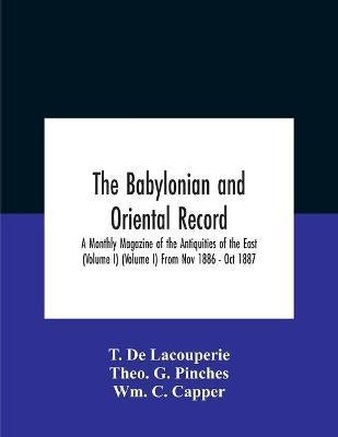 The Babylonian And Oriental Record; A Monthly Magazine Of The Antiquities Of The East (Volume I) (Volume I) From Nov 1886 - Oct 1887(English, Paperback, de Lacouperie T)