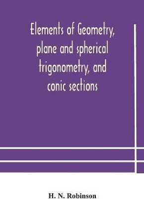 Elements of geometry, plane and spherical trigonometry, and conic sections(English, Paperback, N Robinson H)