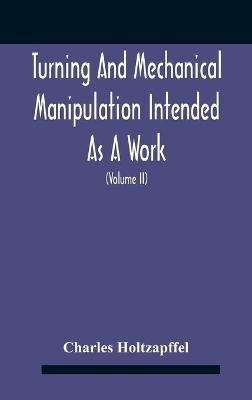 Turning And Mechanical Manipulation Intended As A Work Of General Reference And Practical Instruction On The Lathe, And The Various Mechanical Pursuits Followed By Amateurs (Volume Ii) The Principles Of Construction, Action, And Application Of Cutting Tool(English, Hardcover, Holtzapffel Charles) Turning And Mechanical Manipulation Intended As A Work Of General Reference And Practical Instruction On The Lathe, And The Various Mechanical Pursuits Followed By Amateurs (Volume Ii) The Principles Of Construction, Action, And Application Of Cutting Tool(English, Hardcover, Holtzapffel Charles)
