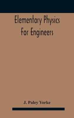 Elementary physics for engineers; An Elementary text Book for first year Students Taking an Engineering Course in a Technical Institution(English, Hardcover, Paley Yorke J)