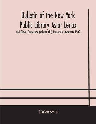 Bulletin of the New York Public Library Astor Lenox and Tilden Foundation (Volume XIII) January to December 1909(English, Paperback, unknown)