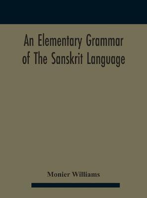 An elementary grammar of the Sanskrit language, partly in the roman character Arranged According To a New Theory, In Reference Especially To the Classical Languages With Short Extract in Easy Prose To Which Is Added a Selection From The Institutes of Manu wit(English, Hardcover, Williams Monier) An elementary grammar of the Sanskrit language, partly in the roman character Arranged According To a New Theory, In Reference Especially To the Classical Languages With Short Extract in Easy Prose To Which Is Added a Selection From The Institutes of Manu wit(English, Hardcover, Williams Monier)