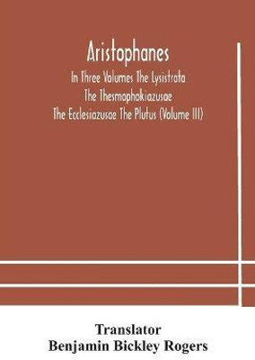 Aristophanes In Three Volumes The Lysistrata The Thesmophokiazusae The Ecclesiazusae The Plutus (Volume III)(English, Paperback, unknown)