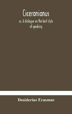 Ciceronianus; or, A dialogue on the best style of speaking(English, Hardcover, Erasmus Desiderius)