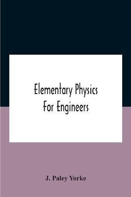 Elementary Physics For Engineers; An Elementary Text Book For First Year Students Taking An Engineering Course In A Technical Institution(English, Paperback, Paley Yorke J)