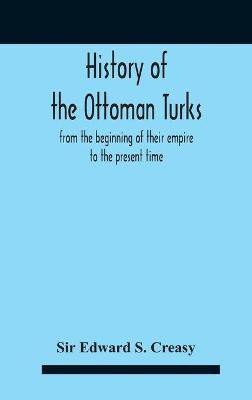 History Of The Ottoman Turks, From The Beginning Of Their Empire To The Present Time(English, Hardcover, Edward S Creasy Sir)