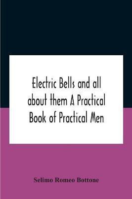 Electric Bells And All About Them A Practical Book Of Practical Men(English, Paperback, Romeo Bottone Selimo)