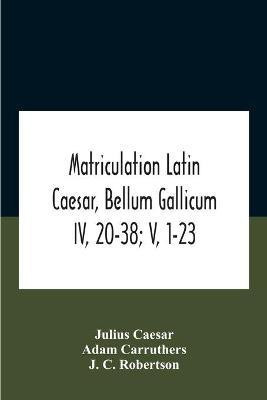 Matriculation Latin Caesar, Bellum Gallicum Iv, 20-38; V, 1-23(English, Paperback, Caesar Julius)