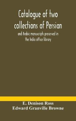 Catalogue of two collections of Persian and Arabic manuscripts preserved in the India office library(English, Hardcover, Denison Ross E)