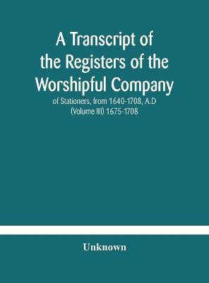 A transcript of the registers of the Worshipful Company of Stationers, from 1640-1708, A.D (Volume III) 1675-1708(English, Hardcover, unknown)