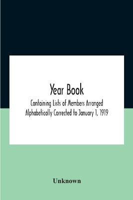 Year Book; Containing Lists Of Members Arranged Alphabetically Corrected To January 1, 1919(English, Paperback, unknown)