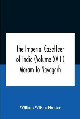 The Imperial Gazetteer Of India (Volume Xviii) Moram To Nayagarh(English, Paperback, Wilson Hunter William)