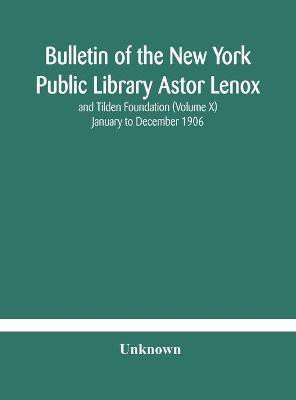 Bulletin of the New York Public Library Astor Lenox and Tilden Foundation (Volume X) January to December 1906(English, Hardcover, unknown)