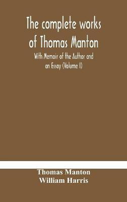 The complete works of Thomas Manton With Memoir of the Author and an Essay (Volume I)(English, Hardcover, Manton Thomas)