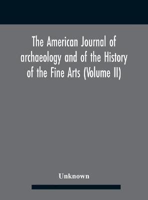 The American journal of archaeology and of the History of the Fine Arts (Volume II)(English, Hardcover, unknown)