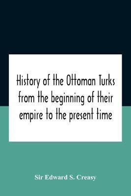 History Of The Ottoman Turks, From The Beginning Of Their Empire To The Present Time(English, Paperback, Edward S Creasy Sir)