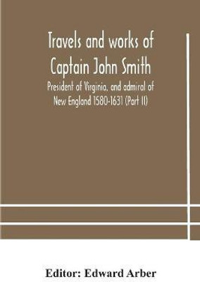 Travels and works of Captain John Smith; President of Virginia, and admiral of New England 1580-1631 (Part II)(English, Paperback, unknown)