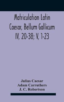 Matriculation Latin Caesar, Bellum Gallicum Iv, 20-38; V, 1-23(English, Hardcover, Caesar Julius)
