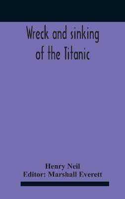 Wreck And Sinking Of The Titanic; The Ocean'S Greatest Disaster A Graphic And Thrilling Account Of The Sinking Of The Greatest Floating Palace Ever Built Carrying Down To Watery Graves More Than 1,500 Souls Giving Exciting Escapes From Death And Acts Of He(English, Hardcover, Neil Henry)
