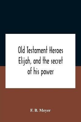 Old Testament Heroes Elijah, And The Secret Of His Power(English, Paperback, B Meyer F)