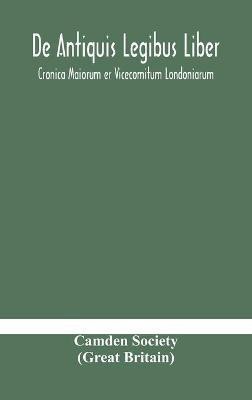 De Antiquis Legibus Liber. Cronica Maiorum er Vicecomitum Londoniarum(English, Hardcover, Society (Great Britain) Camden)