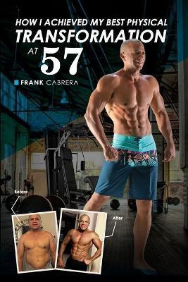 How I Achieved My Best Physical Transformation At 57(English, Paperback, Cabrera Frank)