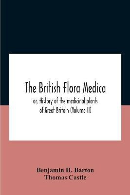 The British Flora Medica, Or, History Of The Medicinal Plants Of Great Britain (Volume Ii)(English, Paperback, H Barton Benjamin)