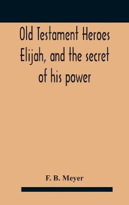 Old Testament Heroes Elijah, and the secret of his power(English, Hardcover, B Meyer F)