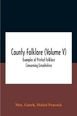 County Folklore (Volume V); Examples Of Printed Folklore Concerning Lincolnshire(English, Paperback, Gutch Mabel Mrs)